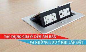 TÁC DỤNG CỦA Ổ CẮM ÂM BÀN VÀ NHỮNG LƯU Ý KHI LẮP ĐẶT