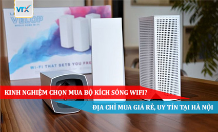 Kinh nghiệm chọn mua bộ kích sóng wifi Địa chỉ mua giá rẻ, uy tín tại Hà Nội