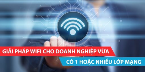 Giải pháp wifi cho doanh nghiệp vừa có 1 hoặc nhiều lớp mạng