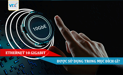 Ethernet 10 Gigabit được sử dụng trong mục đích gì