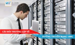 Câu hỏi thường gặp về đường truyền mạng 100G