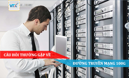 Câu hỏi thường gặp về đường truyền mạng 100G
