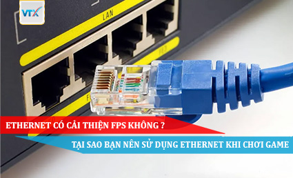 Ethernet có cải thiện FPS không tại sao bạn nên sử dụng ethernet khi chơi game