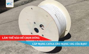 LÀM THẾ NÀO ĐỂ CHỌN ĐÚNG CÁP MẠNG CAT6A CHO MẠNG 10G CỦA BẠN