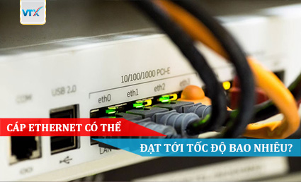Cáp ethernet có thể đạt tới tốc độ bao nhiêu