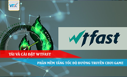 Tải và cài đặt WTFAST - Phần mềm tăng tốc độ đường truyền chơi Game