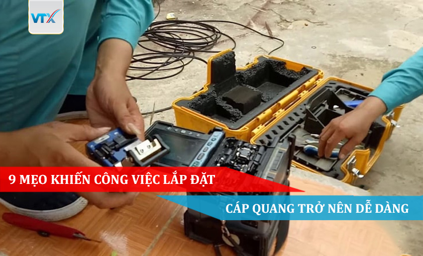 9 MẸO KHIẾN CÔNG VIỆC LẮP ĐẶT CÁP QUANG TRỞ NÊN DỄ DÀNG