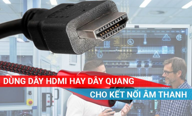 Dùng dây HDMI hay dây cáp quang để kết nối âm thanh
