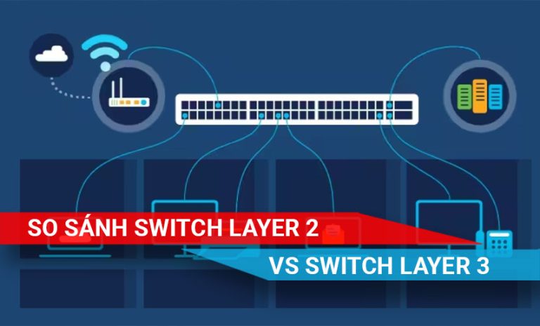 Tìm hiểu và so sánh switch layer 2 và switch layer 3