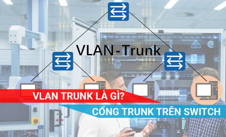 tìm hiểu về VLAN TRUNK và Cổng Trunk trên Switch