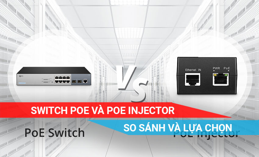 tìm hiểu sự khác nhau giữa Switch PoE và PoE Injector