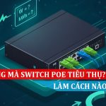 Switch PoE tiêu thụ điện năng thế nào Làm cách nào để giảm