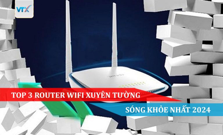 TOP 3 ROUTER WIFI XUYÊN TƯỜNG SÓNG KHỎE NHẤT 2024