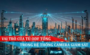 vai trò của tủ odf tổng trong hệ thống camera giám sát